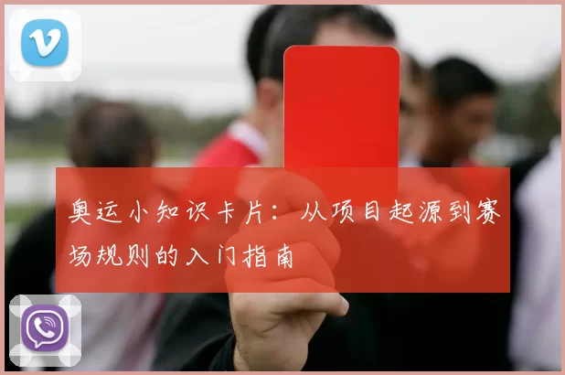 奥运小知识卡片：从项目起源到赛场规则的入门指南