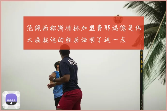 范佩西称斯特林加盟费耶诺德是伟大成就他的经历证明了这一点