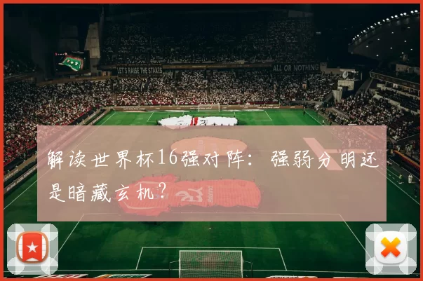 解读世界杯16强对阵：强弱分明还是暗藏玄机？