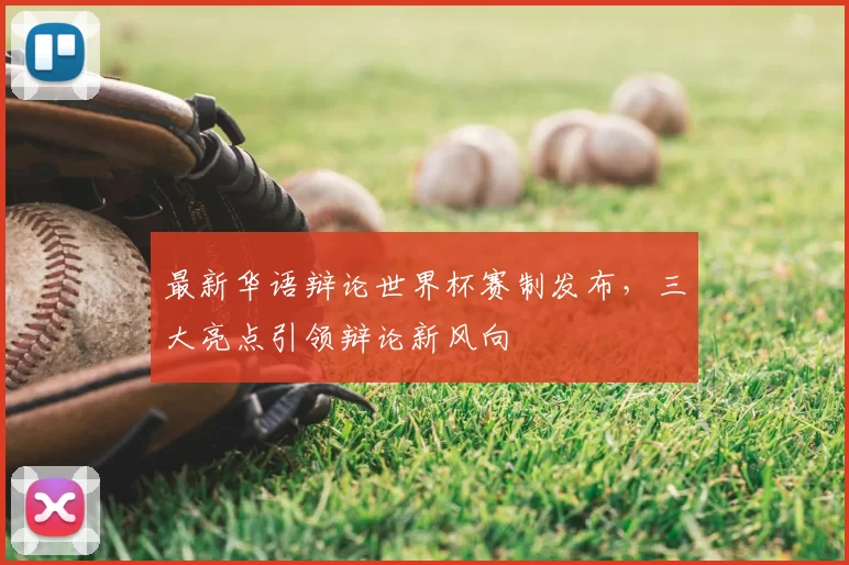 最新华语辩论世界杯赛制发布，三大亮点引领辩论新风向