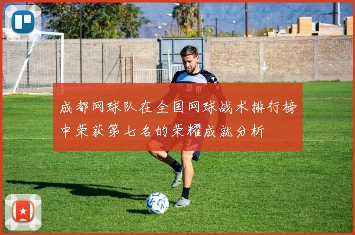 成都网球队在全国网球战术排行榜中荣获第七名的荣耀成就分析