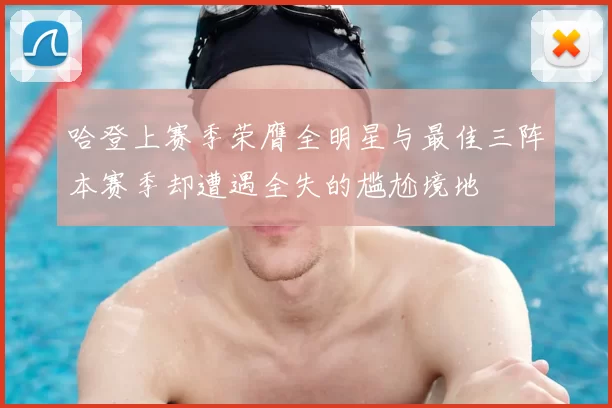 哈登上赛季荣膺全明星与最佳三阵本赛季却遭遇全失的尴尬境地