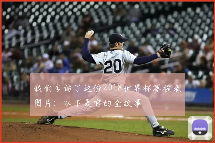 我们专访了这份2018世界杯赛程表图片：以下是它的全故事
