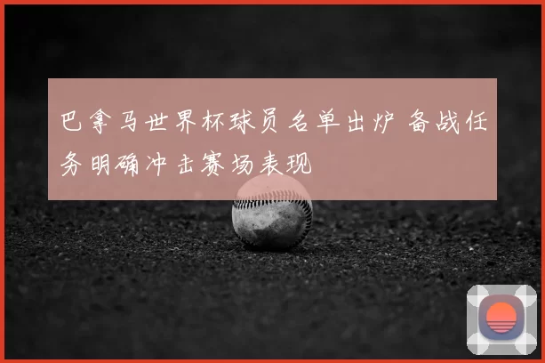 巴拿马世界杯球员名单出炉 备战任务明确冲击赛场表现