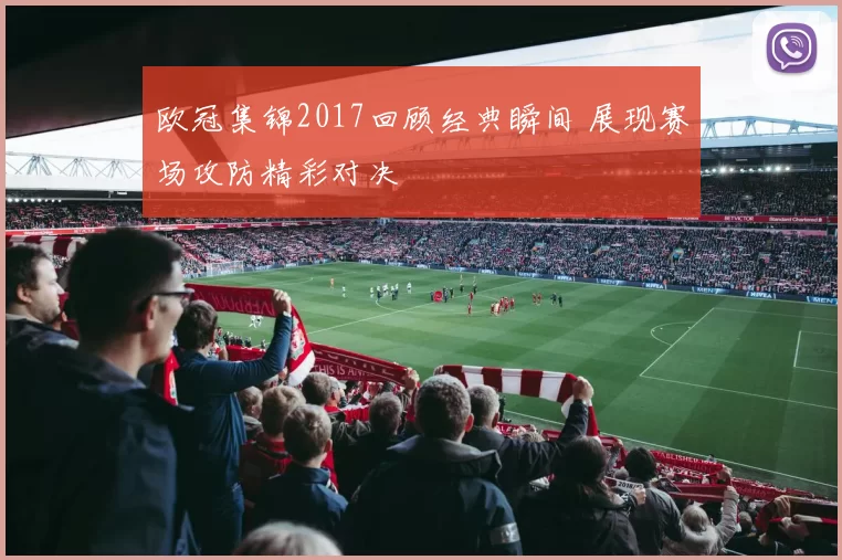 欧冠集锦2017回顾经典瞬间 展现赛场攻防精彩对决