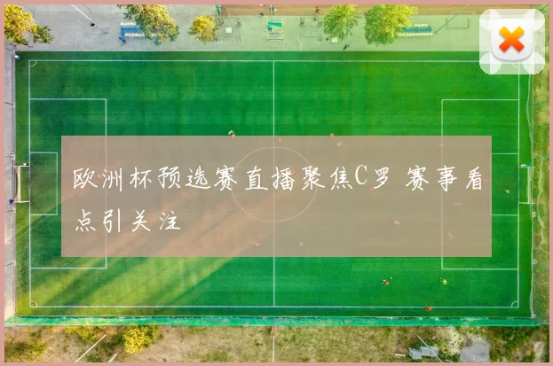 欧洲杯预选赛直播聚焦C罗 赛事看点引关注