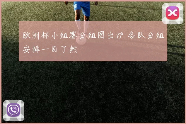 欧洲杯小组赛分组图出炉 各队分组安排一目了然