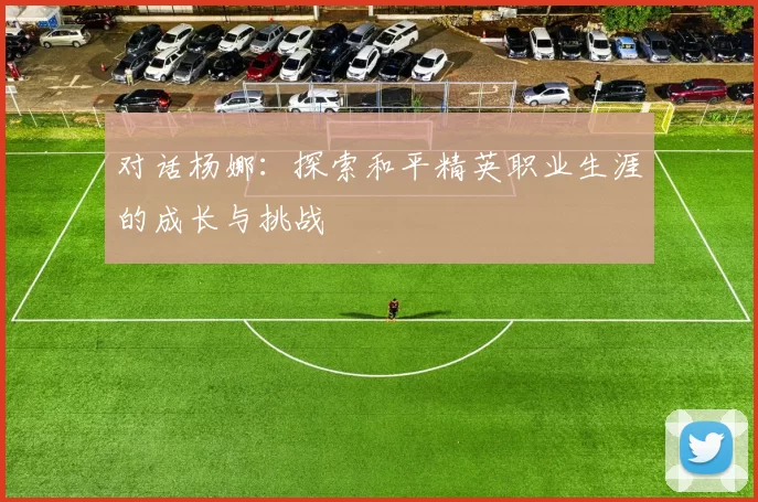 对话杨娜：探索和平精英职业生涯的成长与挑战