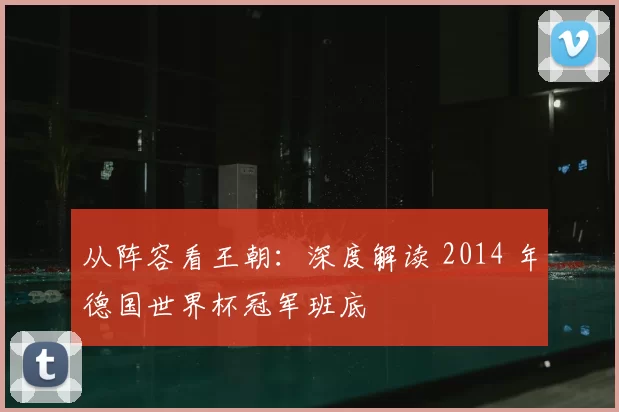 从阵容看王朝：深度解读 2014 年德国世界杯冠军班底