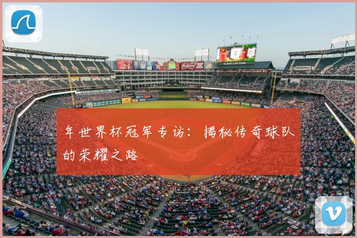 年世界杯冠军专访：揭秘传奇球队的荣耀之路