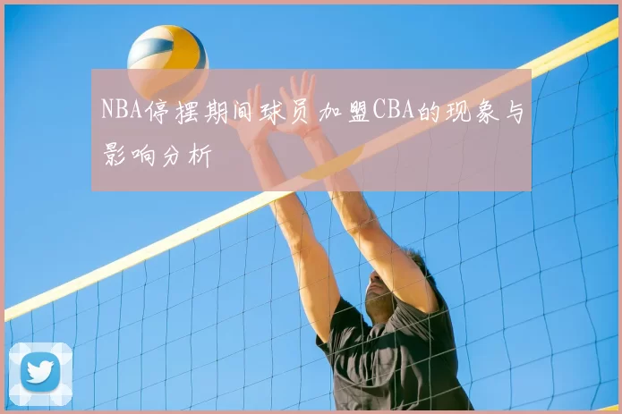 NBA停摆期间球员加盟CBA的现象与影响分析