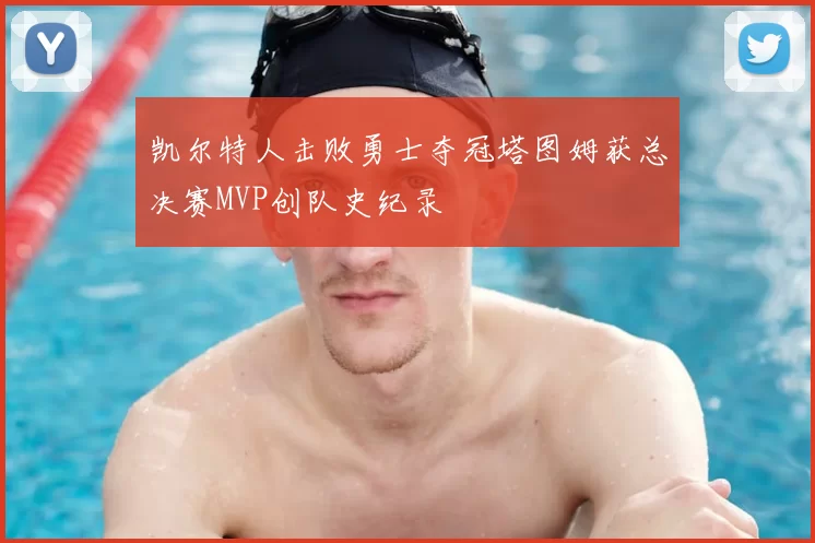 凯尔特人击败勇士夺冠塔图姆获总决赛MVP创队史纪录