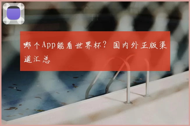 哪个App能看世界杯?国内外正版渠道汇总