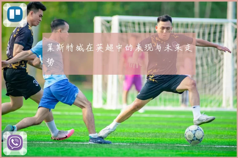 莱斯特城在英超中的表现与未来走势