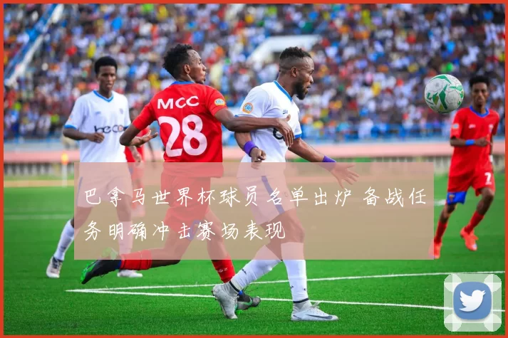 巴拿马世界杯球员名单出炉 备战任务明确冲击赛场表现