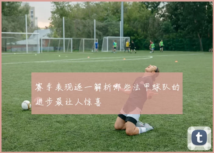 赛季表现逐一解析哪些法甲球队的进步最让人惊喜