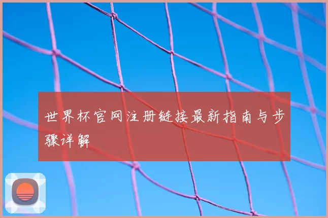 世界杯官网注册链接最新指南与步骤详解