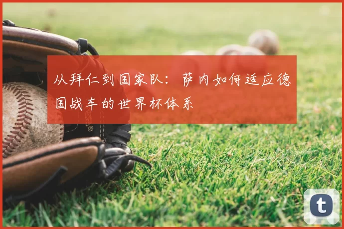 从拜仁到国家队：萨内如何适应德国战车的世界杯体系