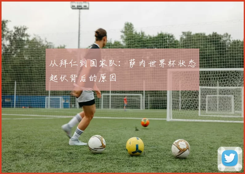 从拜仁到国家队：萨内世界杯状态起伏背后的原因