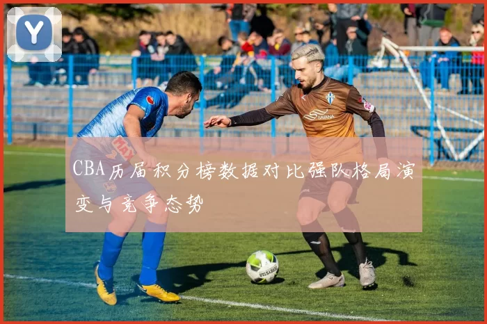 CBA历届积分榜数据对比强队格局演变与竞争态势